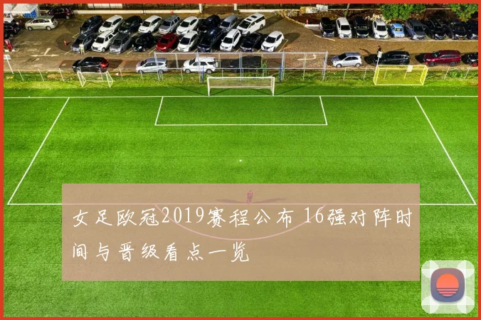 女足欧冠2019赛程公布 16强对阵时间与晋级看点一览