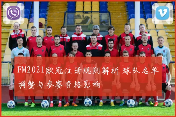 FM2021欧冠注册规则解析 球队名单调整与参赛资格影响