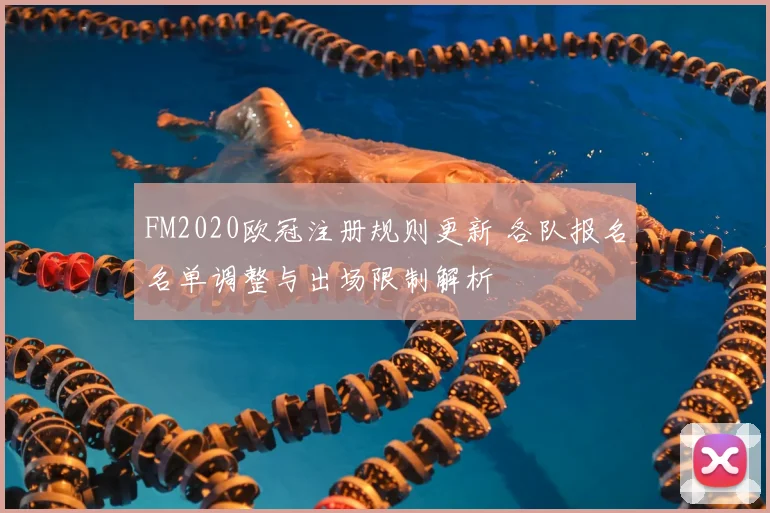 FM2020欧冠注册规则更新 各队报名名单调整与出场限制解析