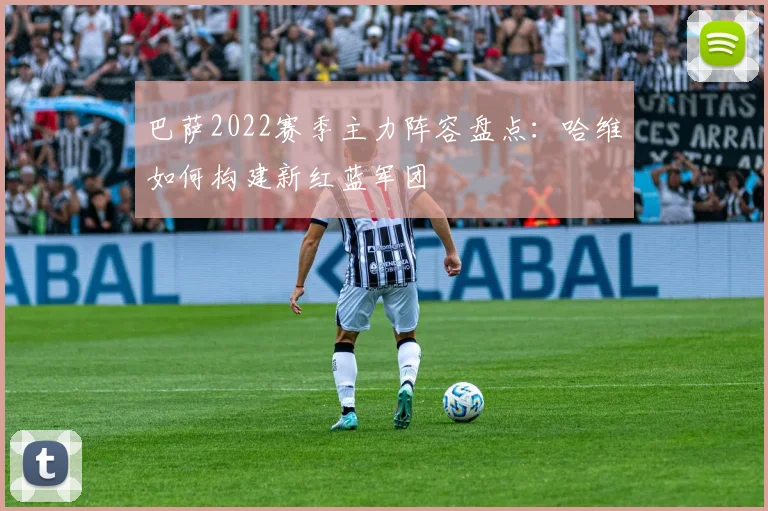 巴萨2022赛季主力阵容盘点：哈维如何构建新红蓝军团