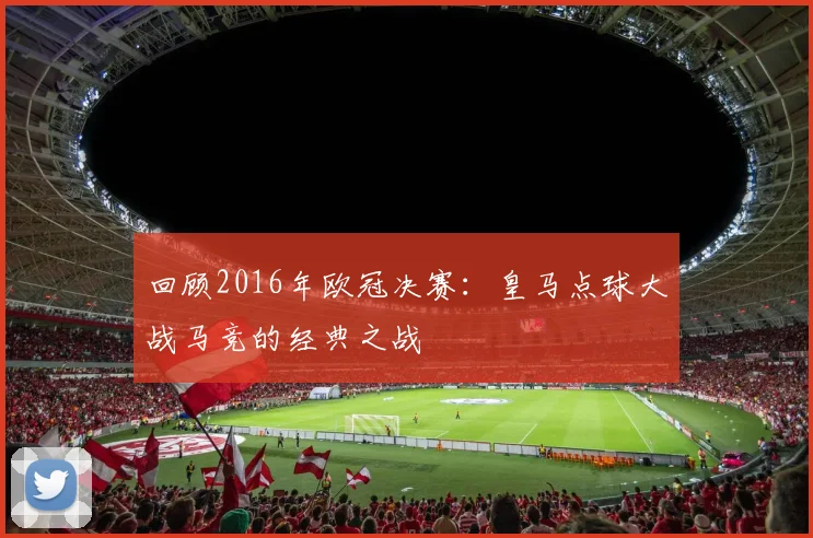 回顾2016年欧冠决赛：皇马点球大战马竞的经典之战