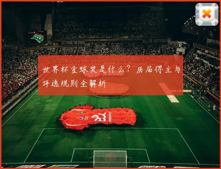 世界杯金球奖是什么？历届得主与评选规则全解析