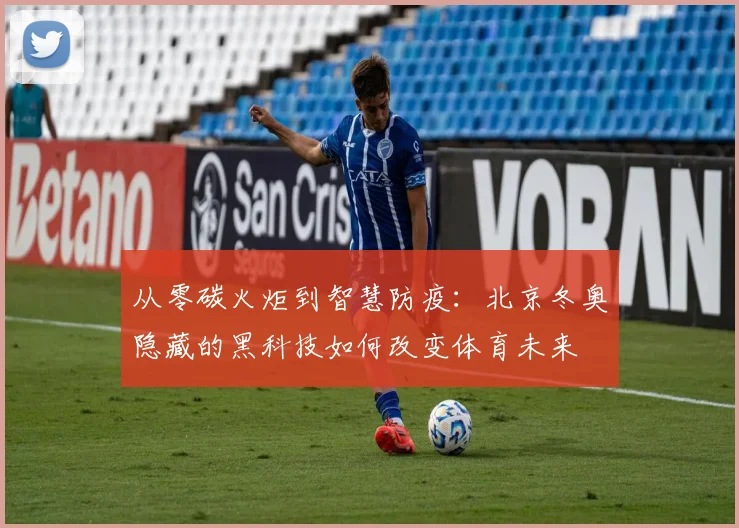从零碳火炬到智慧防疫:北京冬奥隐藏的黑科技如何改变体育未来
