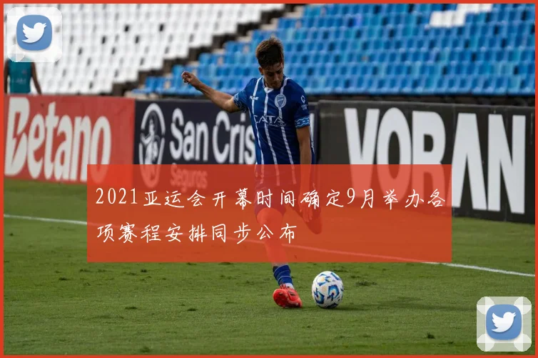 2021亚运会开幕时间确定9月举办各项赛程安排同步公布