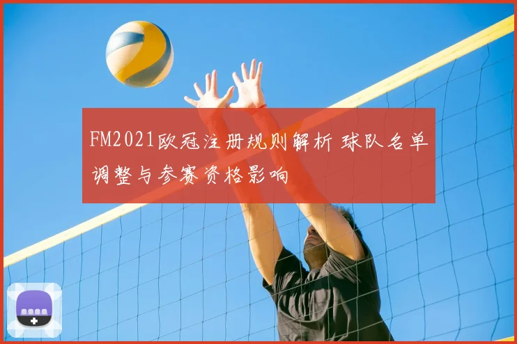 FM2021欧冠注册规则解析 球队名单调整与参赛资格影响